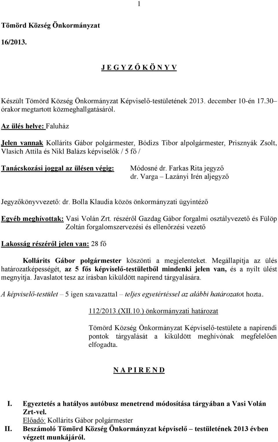 Módosné dr. Farkas Rita jegyző dr. Varga Lazányi Irén aljegyző Jegyzőkönyvvezető: dr. Bolla Klaudia közös önkormányzati ügyintéző Egyéb meghívottak: Vasi Volán Zrt.