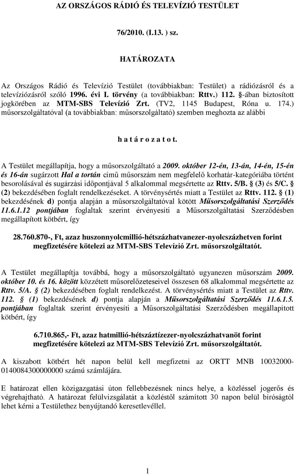 ) műsorszolgáltatóval (a továbbiakban: műsorszolgáltató) szemben meghozta az alábbi h a t á r o z a t o t. A Testület megállapítja, hogy a műsorszolgáltató a 2009.