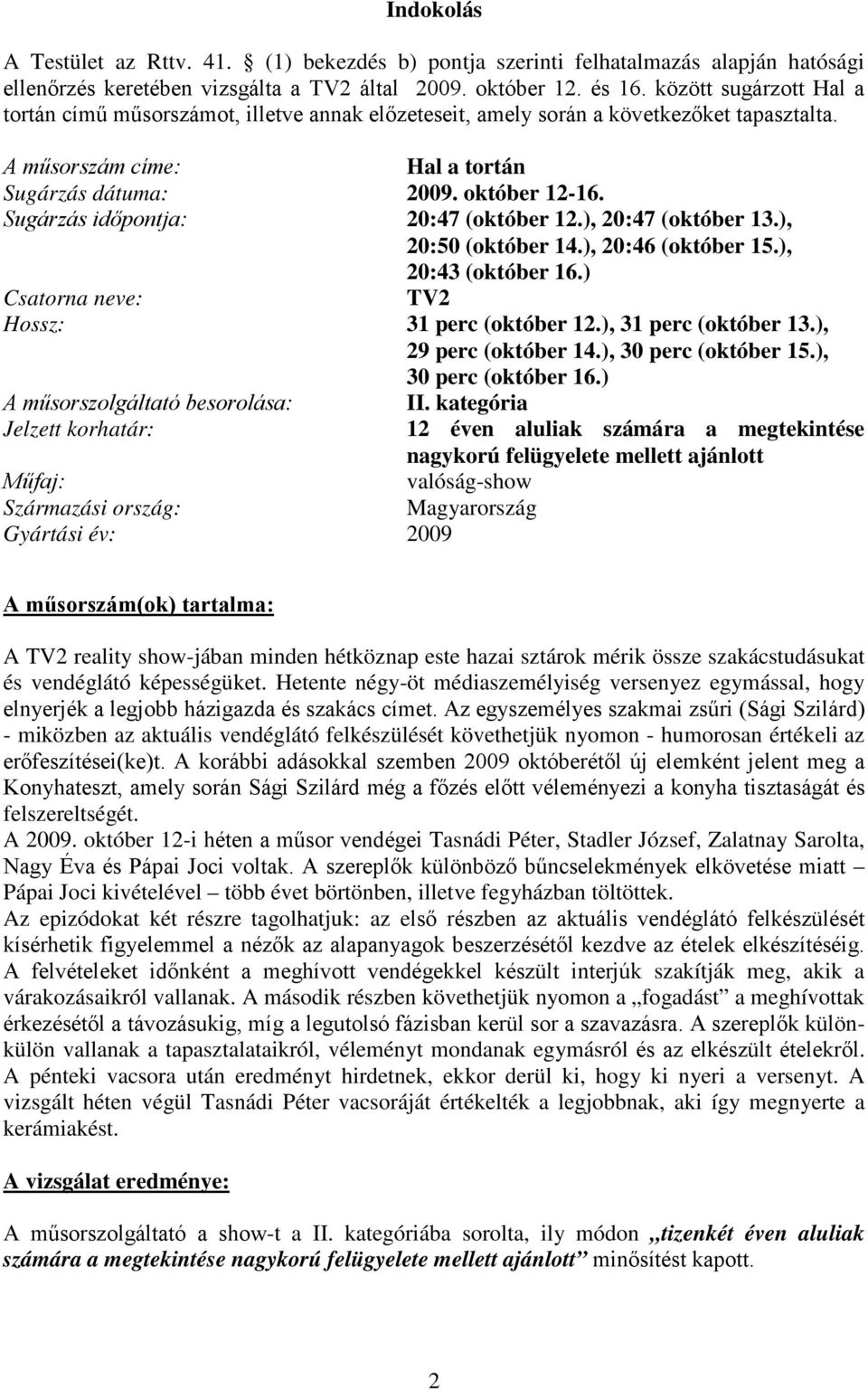 Sugárzás időpontja: 20:47 (október 12.), 20:47 (október 13.), 20:50 (október 14.), 20:46 (október 15.), 20:43 (október 16.) Csatorna neve: TV2 Hossz: 31 perc (október 12.), 31 perc (október 13.