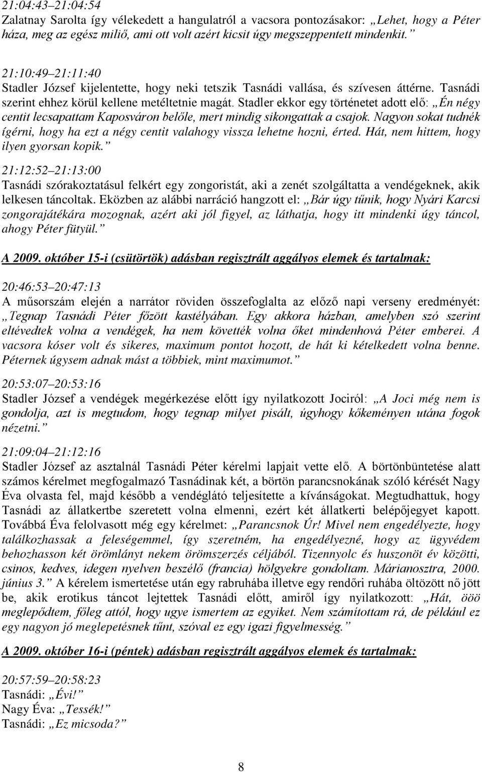 Stadler ekkor egy történetet adott elő: Én négy centit lecsapattam Kaposváron belőle, mert mindig sikongattak a csajok.