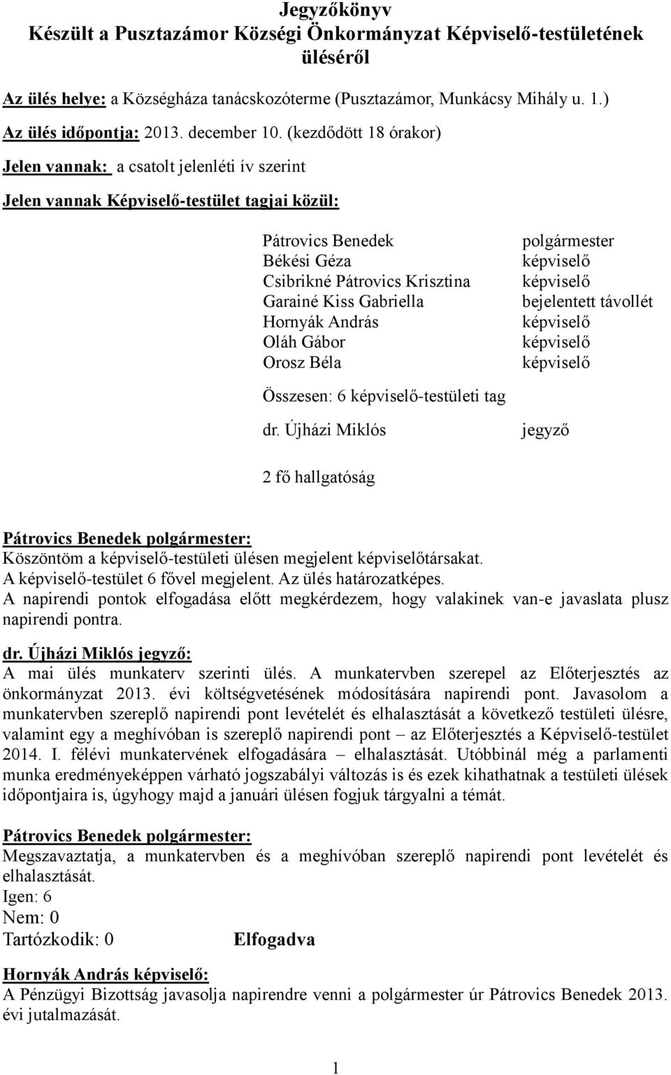 (kezdődött 18 órakor) Jelen vannak: a csatolt jelenléti ív szerint Jelen vannak Képviselő-testület tagjai közül: Pátrovics Benedek Békési Géza Csibrikné Pátrovics Krisztina Garainé Kiss Gabriella