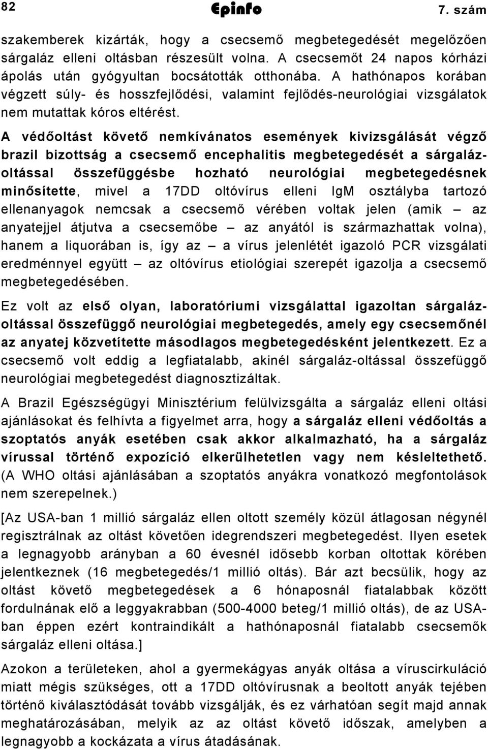 A védőoltást követő nemkívánatos események kivizsgálását végző brazil bizottság a csecsemő encephalitis megbetegedését a sárgalázoltással összefüggésbe hozható neurológiai megbetegedésnek