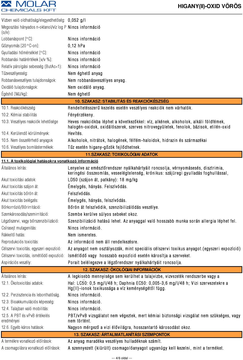 Nem oxidáló anyag. Nem éghetõ 10. SZAKASZ: STABILITÁS ÉS REAKCIÓKÉSZSÉG 10.1. Reakciókészség R endeltetésszer û kezelés esetén veszélyes r eakciók nem vár hatók. 10.2. Kémiai stabilitás Fényér zékeny.