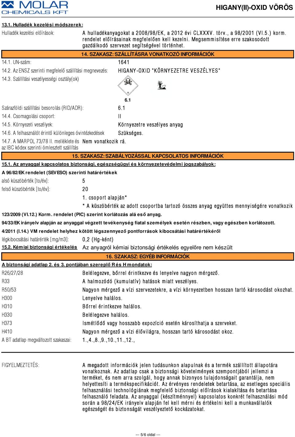 Az ENSZ szerinti megfelelõ szállítási megnevezés: HIGANY-OXID "KÖRNYEZETRE VESZÉLYES" 14.3. Szállítási veszélyességi osztály(ok) Szárazföldi szállítási besorolás (RID/ADR): 6.1 14.4. Csomagolási csoport: II 14.