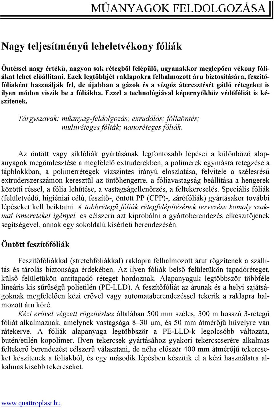 Ezzel a technológiával képernyőkhöz védőfóliát is készítenek. Tárgyszavak: műanyag-feldolgozás; exrudálás; fóliaöntés; multiréteges fóliák; nanoréteges fóliák.