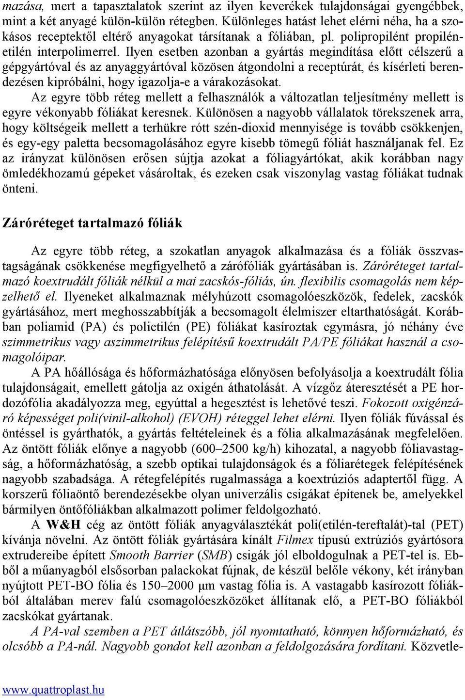 Ilyen esetben azonban a gyártás megindítása előtt célszerű a gépgyártóval és az anyaggyártóval közösen átgondolni a receptúrát, és kísérleti berendezésen kipróbálni, hogy igazolja-e a várakozásokat.