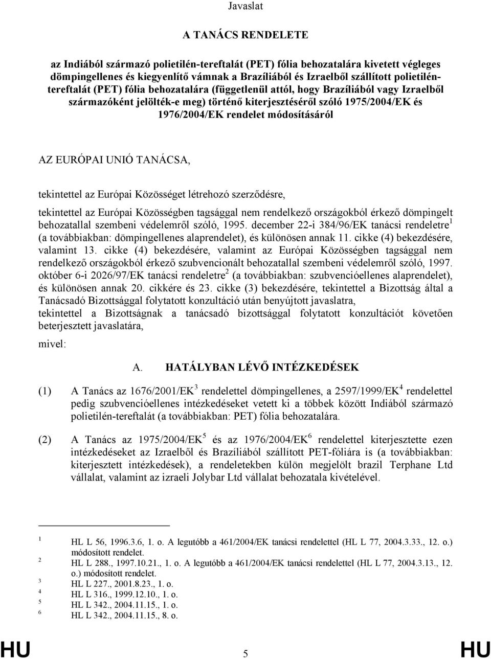 módosításáról AZ EURÓPAI UNIÓ TANÁCSA, tekintettel az Európai Közösséget létrehozó szerződésre, tekintettel az Európai Közösségben tagsággal nem rendelkező országokból érkező dömpingelt behozatallal