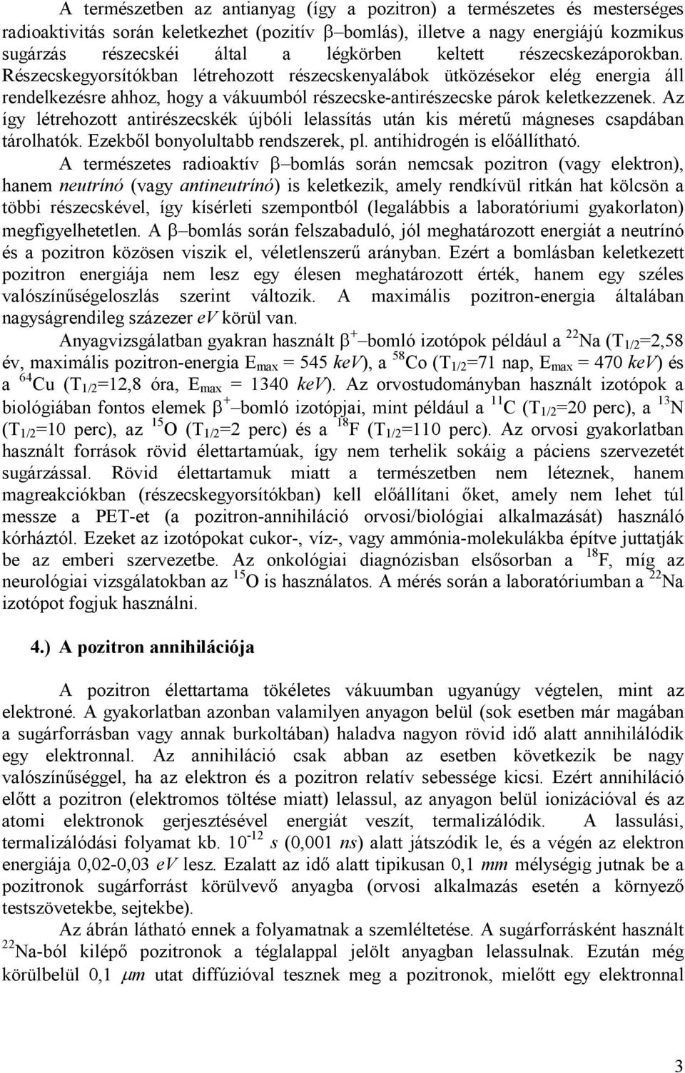 Az így létrehozott antirészecskék újbóli lelassítás után kis mérető mágneses csapdában tárolhatók. Ezekbıl bonyolultabb rendszerek, pl. antihidrogén is elıállítható.