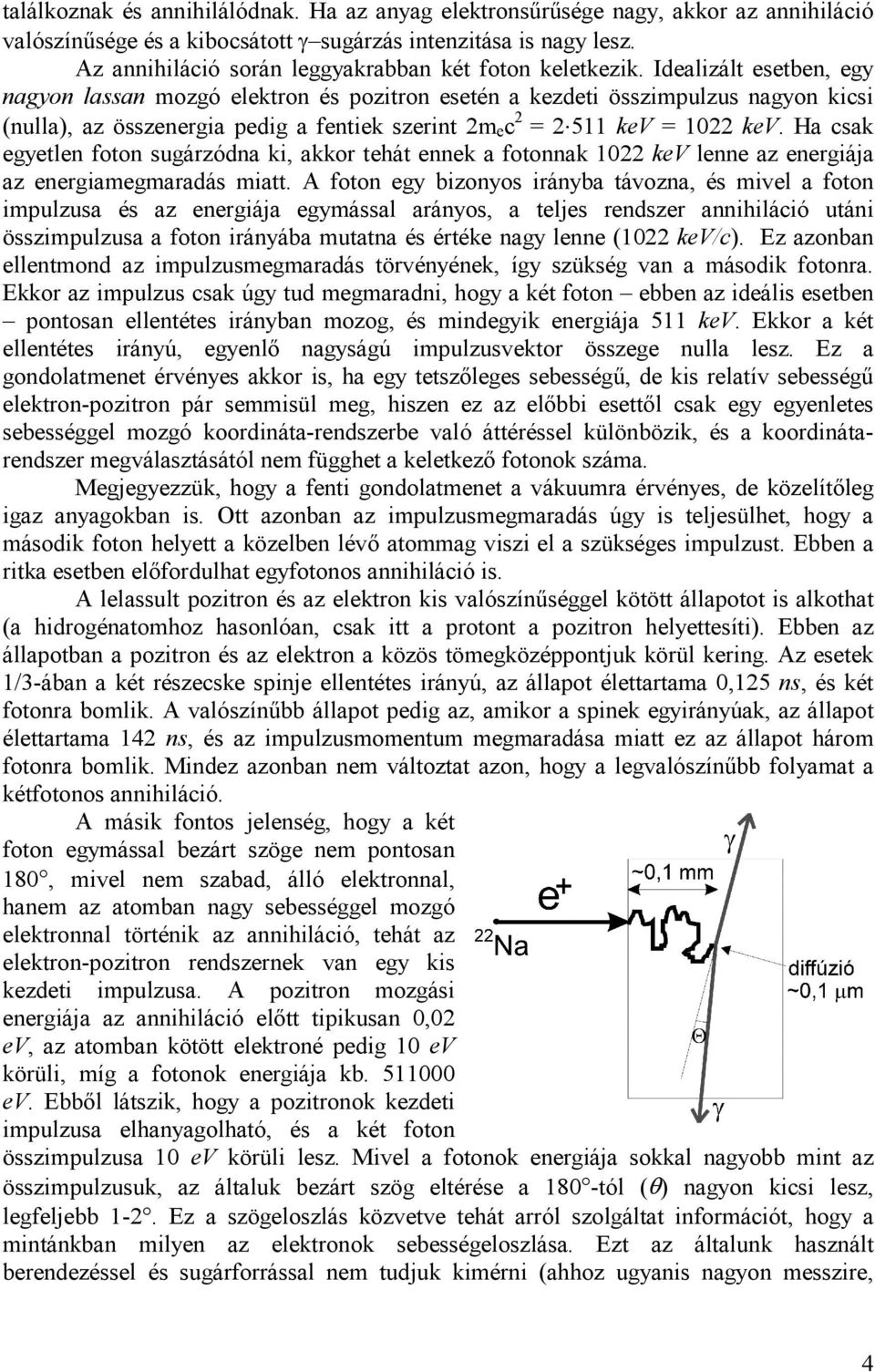 Idealizált esetben, egy nagyon lassan mozgó elektron és pozitron esetén a kezdeti összimpulzus nagyon kicsi (nulla), az összenergia pedig a fentiek szerint 2m e c 2 = 2 511 kev = 1022 kev.