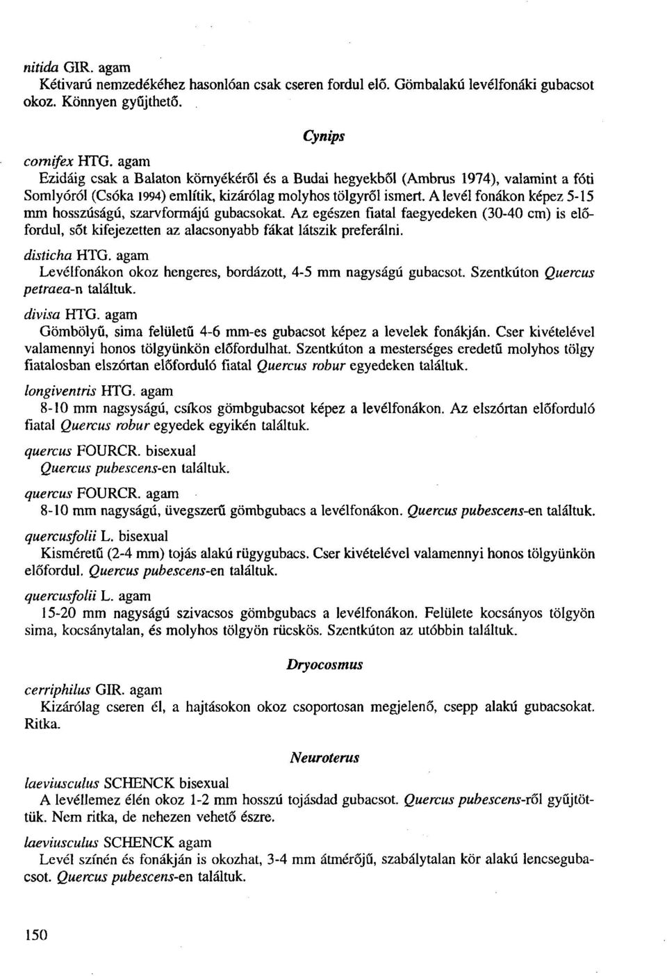 A levél fonákon képez 5-15 mm hosszúságú, szarvformájú gubacsokat. Az egészen fiatal faegyedeken (30-40 cm) is előfordul, sőt kifejezetten az alacsonyabb fákat látszik preferálni. disticha HTG.