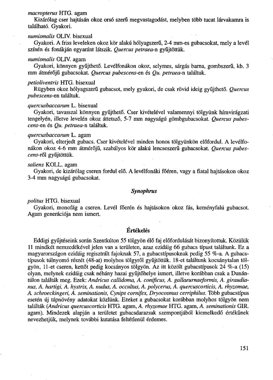 Levélfonákon okoz, selymes, sárgás barna, gombszerű, kb. 3 mm átmérőjű gubacsokat. Quercus pubescens-en és Qu. petraea-n találtuk. petioliventris HTG.