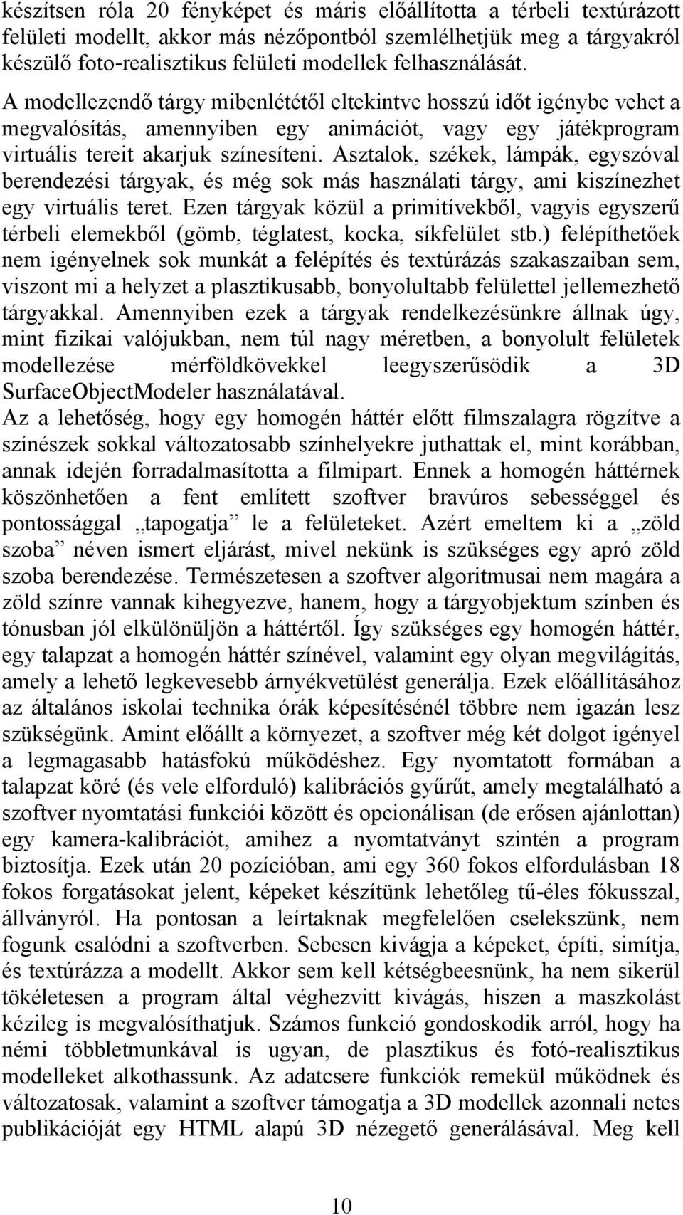 Asztalok, székek, lámpák, egyszóval berendezési tárgyak, és még sok más használati tárgy, ami kiszínezhet egy virtuális teret.