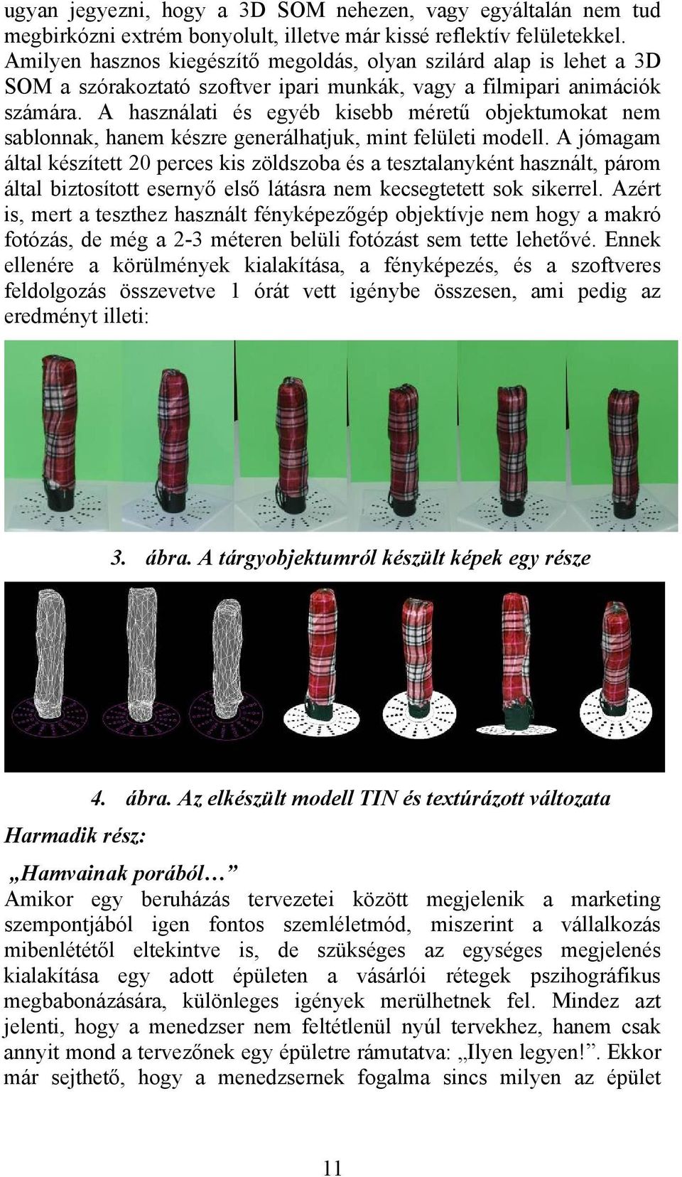 A használati és egyéb kisebb méretű objektumokat nem sablonnak, hanem készre generálhatjuk, mint felületi modell.