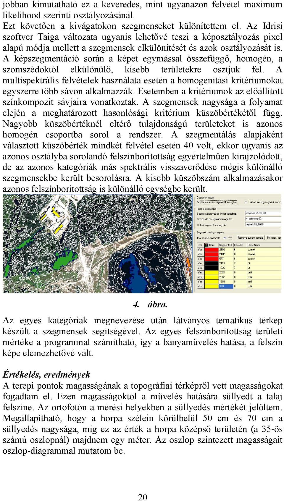 A képszegmentáció során a képet egymással összefüggő, homogén, a szomszédoktól elkülönülő, kisebb területekre osztjuk fel.