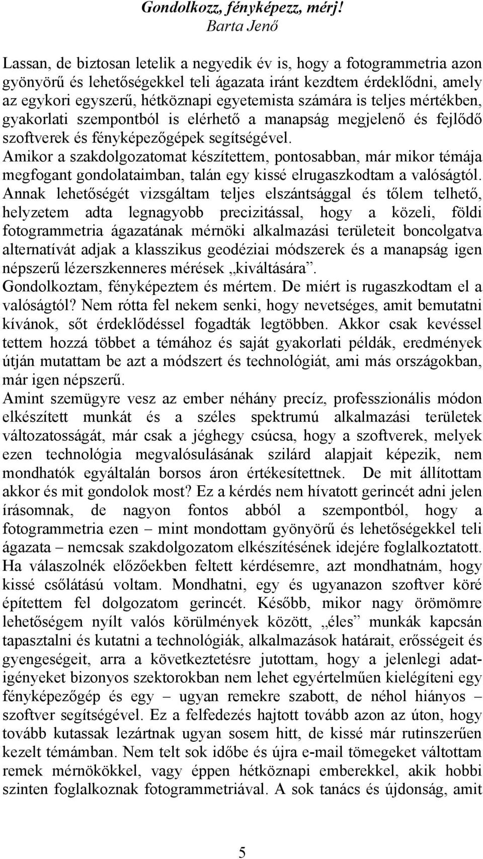 számára is teljes mértékben, gyakorlati szempontból is elérhető a manapság megjelenő és fejlődő szoftverek és fényképezőgépek segítségével.