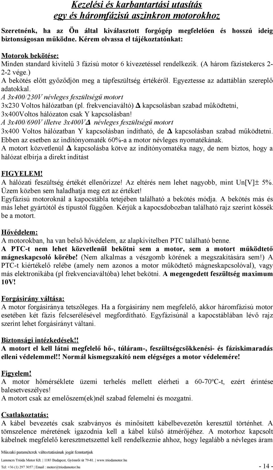 gyeztesse az adattáblán szereplő adatokkal. x/20v névleges feszültségű motort x20 Voltos hálózatban (pl. frekvenciaváltó) kapcsolásban szabad működtetni, xvoltos hálózaton csak Y kapcsolásban!