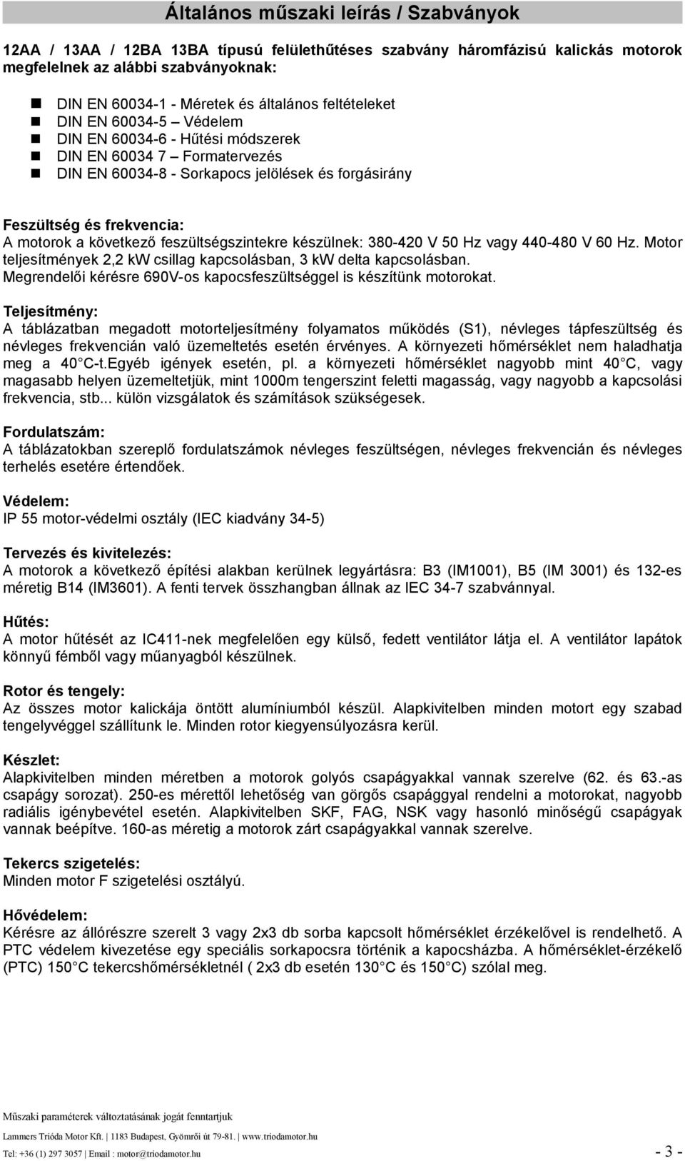 otor teljesítmények csillag kapcsolásban, delta kapcsolásban. egrendelői kérésre Vos kapocsfeszültséggel is készítünk motorokat.