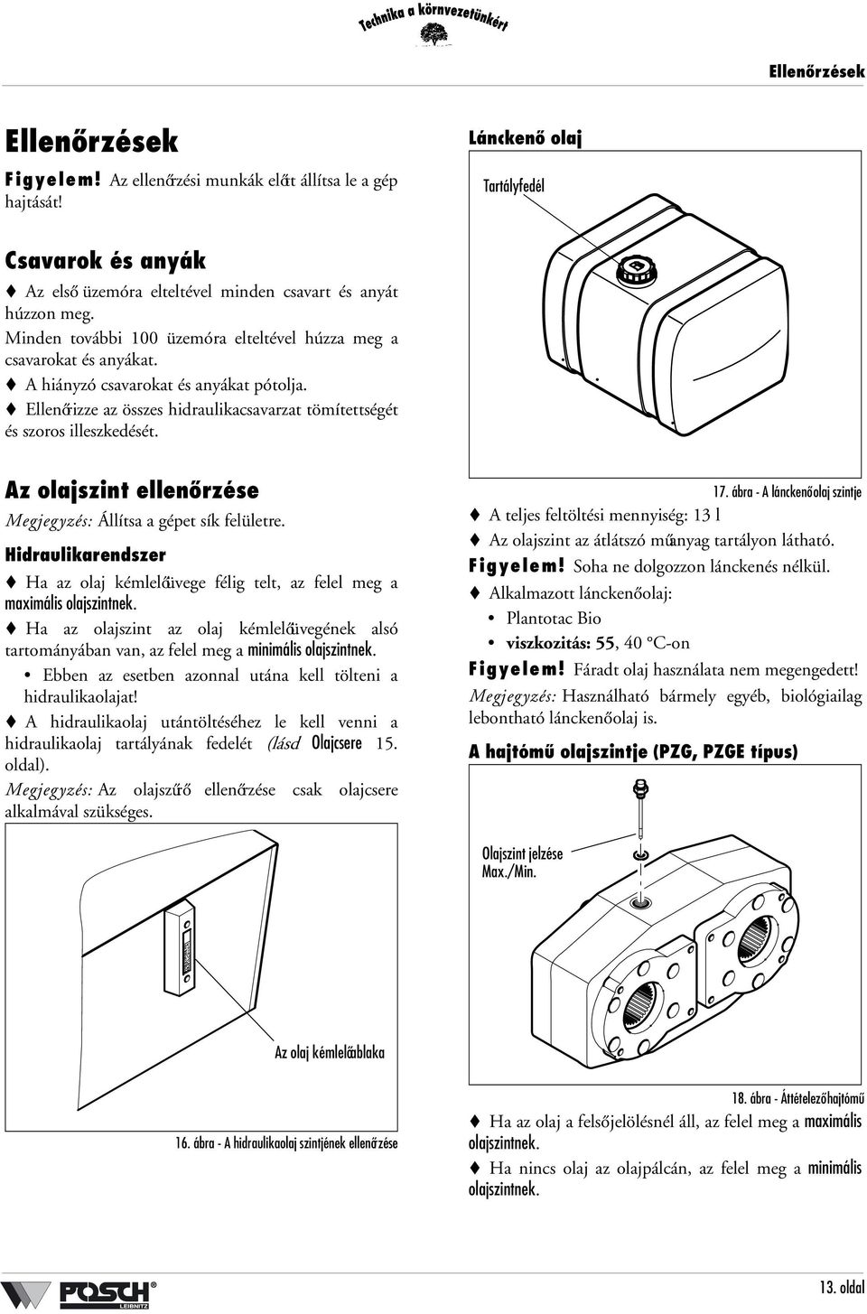 Az olajszint ellenőrzése Megjegyzés: Állítsa a gépet sík felületre. Hidraulikarendszer Ha az olaj kémlelőüvege félig telt, az felel meg a maximális olajszintnek.