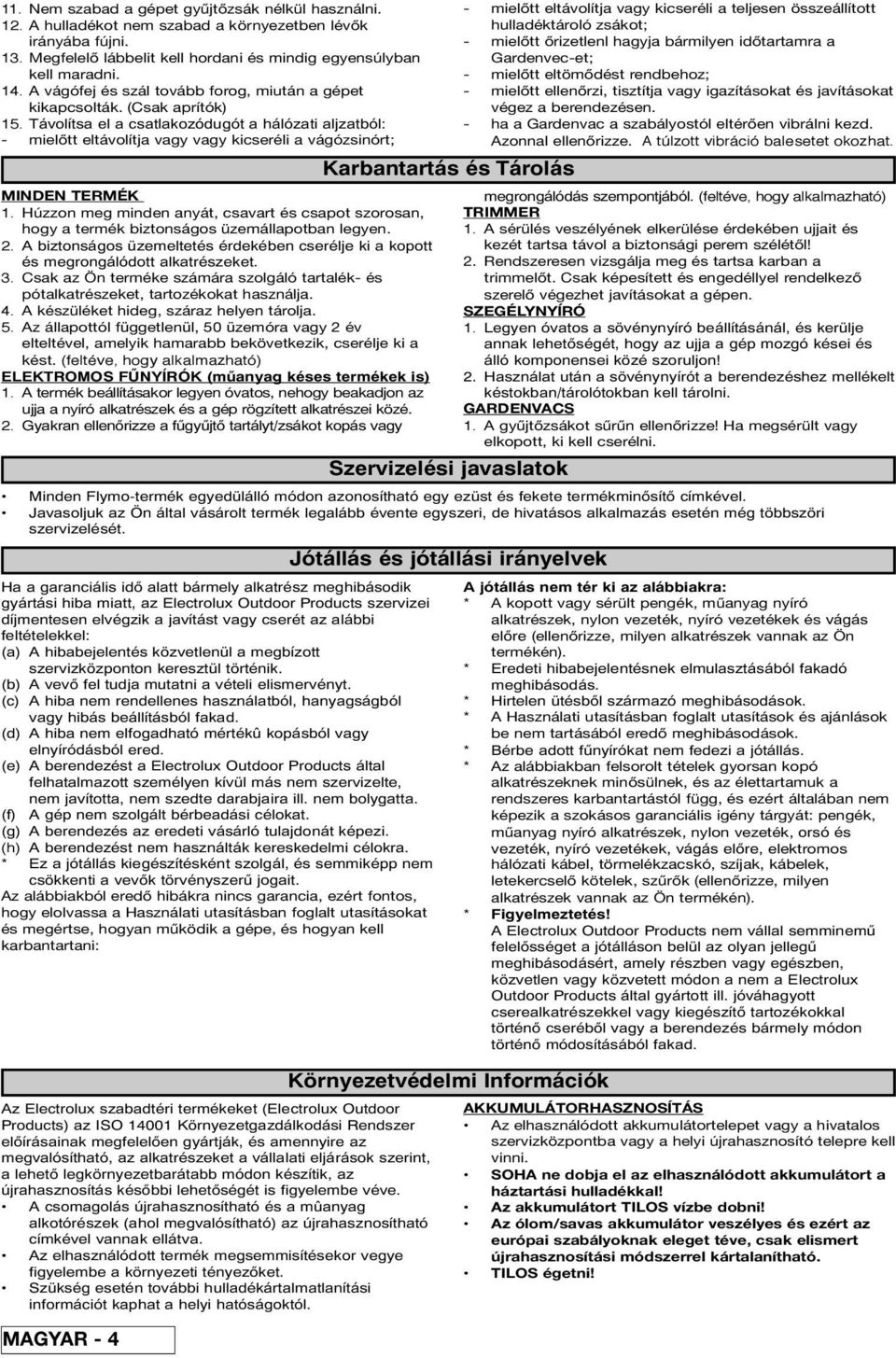 Távolítsa el a csatlakozódugót a hálózati aljzatból: - mielőtt eltávolítja vagy vagy kicseréli a vágózsinórt; MINDEN TERMÉK 1.