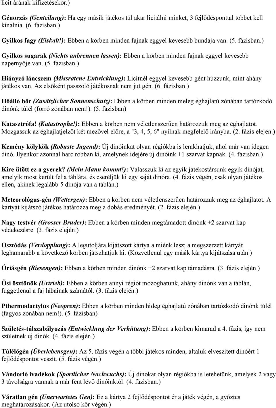 Az elsőként passzoló játékosnak nem jut gén. (6. fázisban.) Hőálló bőr (Zusätzlicher Sonnenschutz): Ebben a körben minden meleg éghajlatú zónában tartózkodó dinónk túlél (forró zónában nem!). (5.