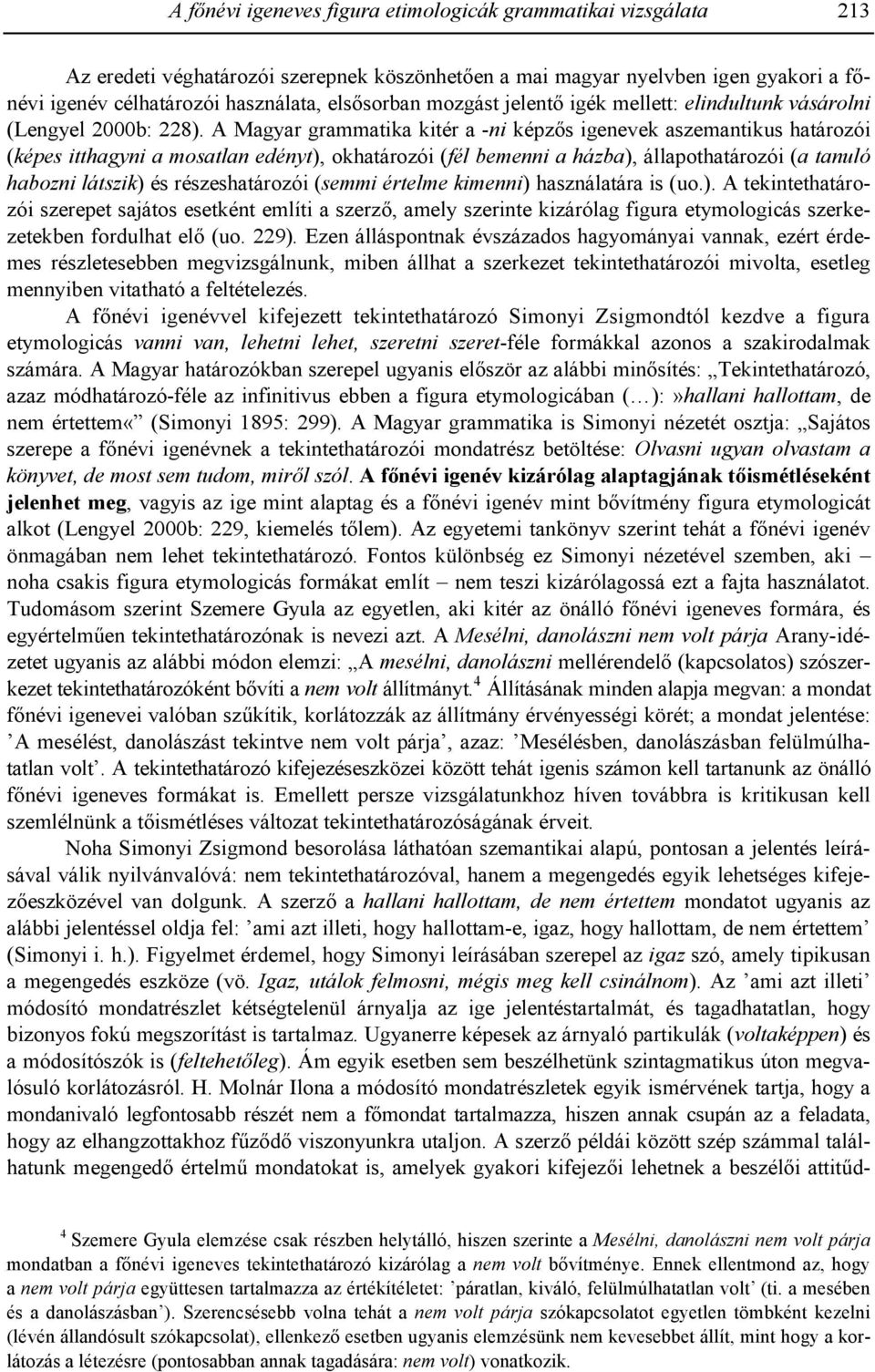 A Magyar grammatika kitér a -ni képz#s igenevek aszemantikus határozói (képes itthagyni a mosatlan edényt), okhatározói (fél bemenni a házba), állapothatározói (a tanuló habozni látszik) és