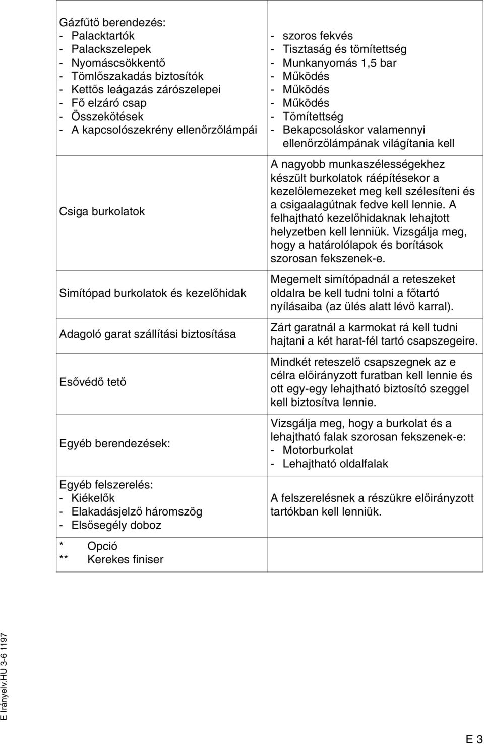 Opció ** Kerekes finiser - szoros fekvés - Tisztaság és tömítettség - Munkanyomás 1,5 bar - Működés - Működés - Működés - Tömítettség - Bekapcsoláskor valamennyi ellenőrzőlámpának világítania kell A