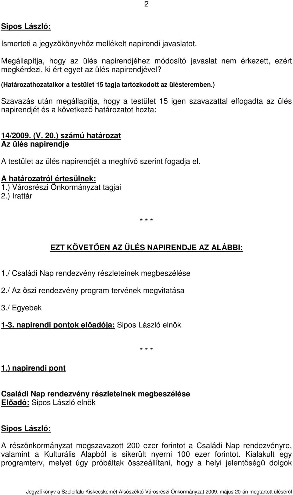 ) Szavazás után megállapítja, hogy a testület 15 igen szavazattal elfogadta az ülés napirendjét és a következı határozatot hozta: 14/2009. (V. 20.