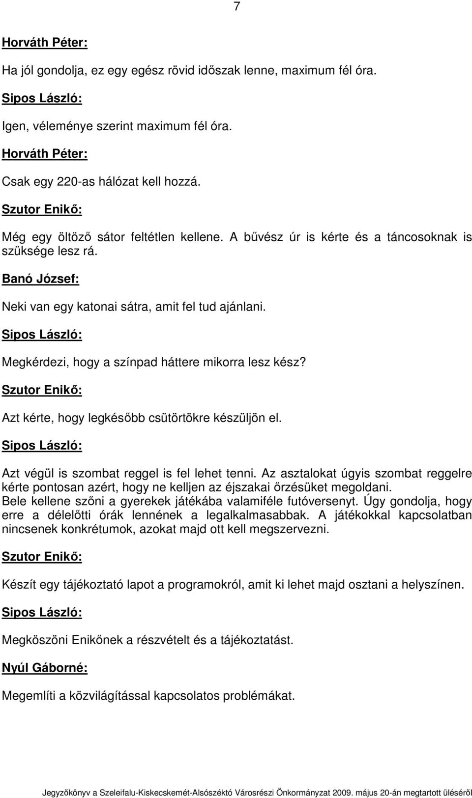 Megkérdezi, hogy a színpad háttere mikorra lesz kész? Azt kérte, hogy legkésıbb csütörtökre készüljön el. Azt végül is szombat reggel is fel lehet tenni.