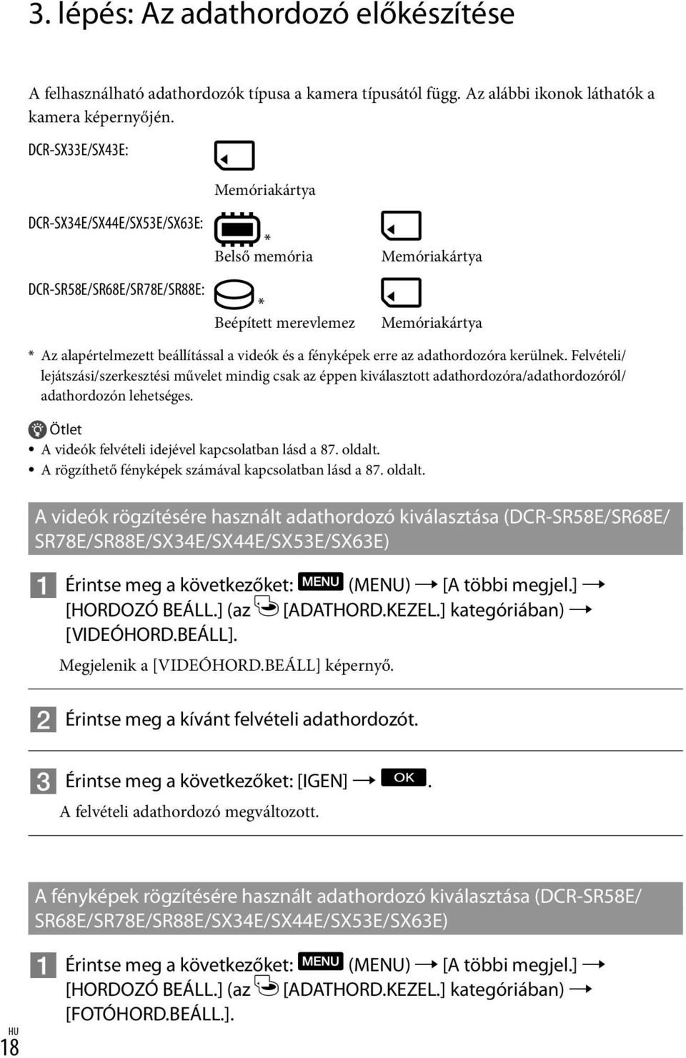 és a fényképek erre az adathordozóra kerülnek. Felvételi/ lejátszási/szerkesztési művelet mindig csak az éppen kiválasztott adathordozóra/adathordozóról/ adathordozón lehetséges.