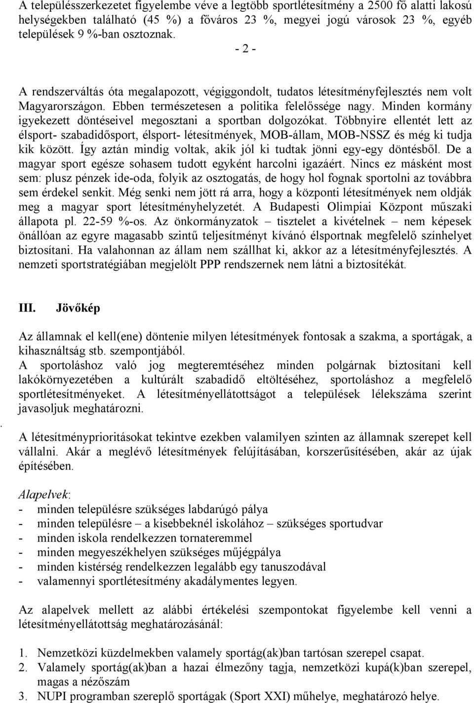 Minden kormány igyekezett döntéseivel megosztani a sportban dolgozókat. Többnyire ellentét lett az élsport- szabadidősport, élsport- létesítmények, MOB-állam, MOB-NSSZ és még ki tudja kik között.