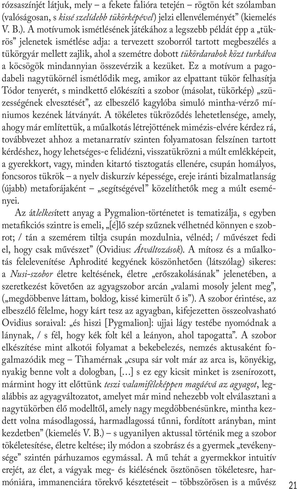 A motívumok ismétlésének játékához a legszebb példát épp a tükrös jelenetek ismétlése adja: a tervezett szoborról tartott megbeszélés a tükörgyár mellett zajlik, ahol a szemétre dobott tükördarabok