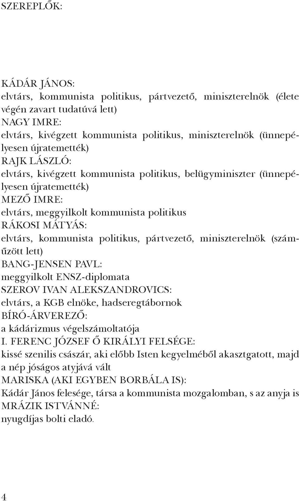 politikus, pártvezető, miniszterelnök (száműzött lett) BANG-JENSEN PAVL: meggyilkolt ENSZ-diplomata SZEROV IVAN ALEKSZANDROVICS: elvtárs, a KGB elnöke, hadseregtábornok BÍRÓ-ÁRVEREZŐ: a kádárizmus