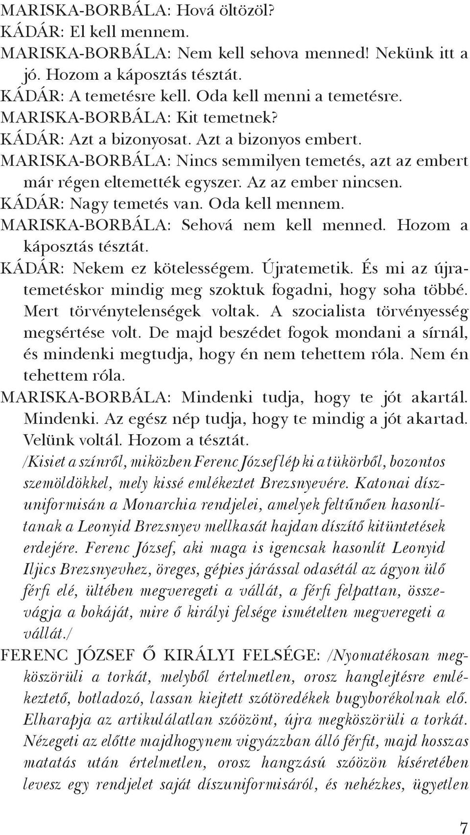 KÁDÁR: Nagy temetés van. Oda kell mennem. MARISKA-BORBÁLA: Sehová nem kell menned. Hozom a káposztás tésztát. KÁDÁR: Nekem ez kötelességem. Újratemetik.