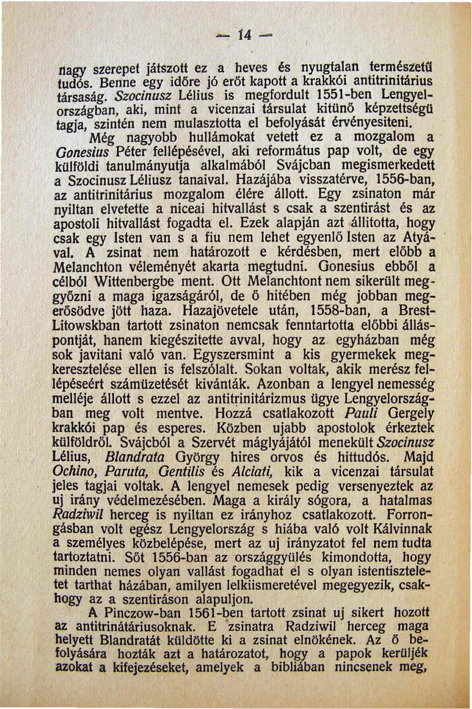 Még nagyobb hullámokat vetett ez a mozgalom a Oonesiu$ Péter fellépésével aki református pap volt de egy kulföldi tanulmányutja alkalmából Svájcban megismerkedett a Szocinusz Léliusz tanaival.