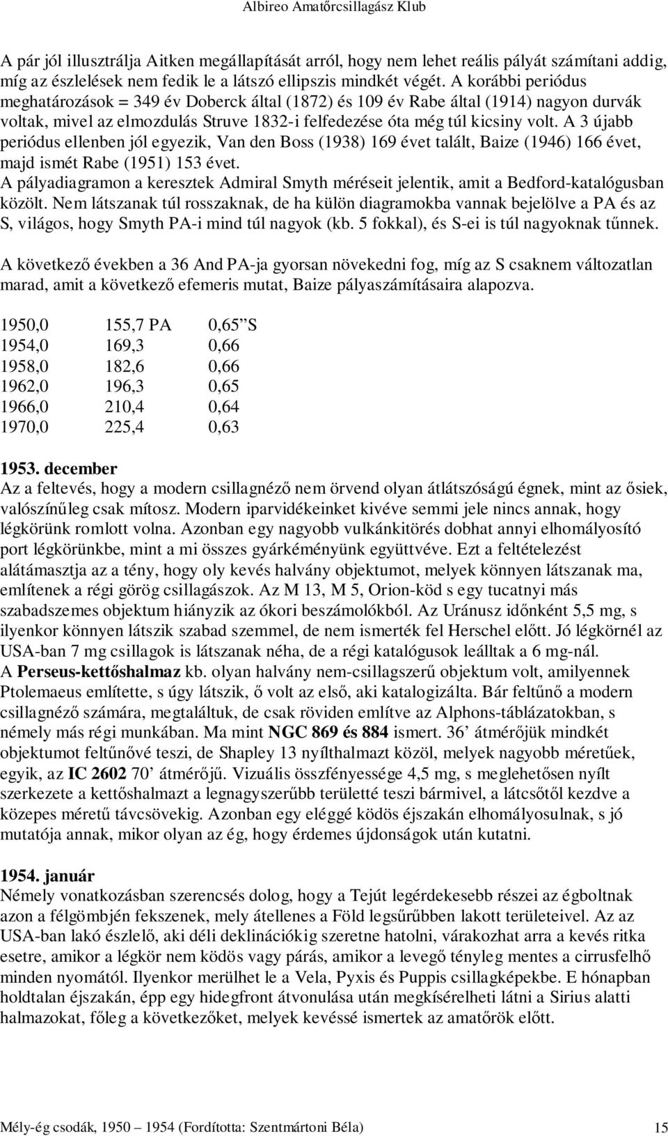 A 3 újabb periódus ellenben jól egyezik, Van den Boss (1938) 169 évet talált, Baize (1946) 166 évet, majd ismét Rabe (1951) 153 évet.