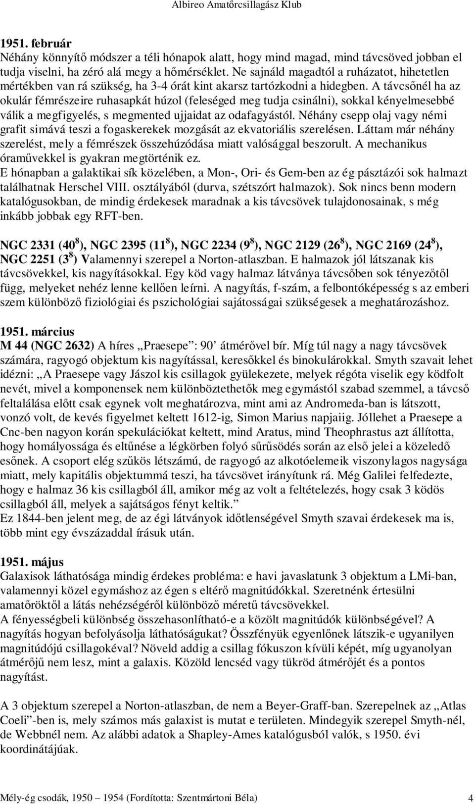 A távcsőnél ha az okulár fémrészeire ruhasapkát húzol (feleséged meg tudja csinálni), sokkal kényelmesebbé válik a megfigyelés, s megmented ujjaidat az odafagyástól.