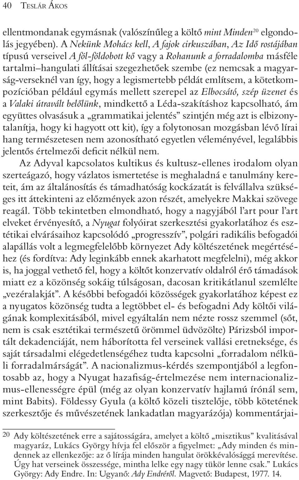 magyarság-verseknél van így, hogy a legismertebb példát említsem, a kötetkompozícióban például egymás mellett szerepel az Elbocsátó, szép üzenet és a Valaki útravált belõlünk, mindkettõ a