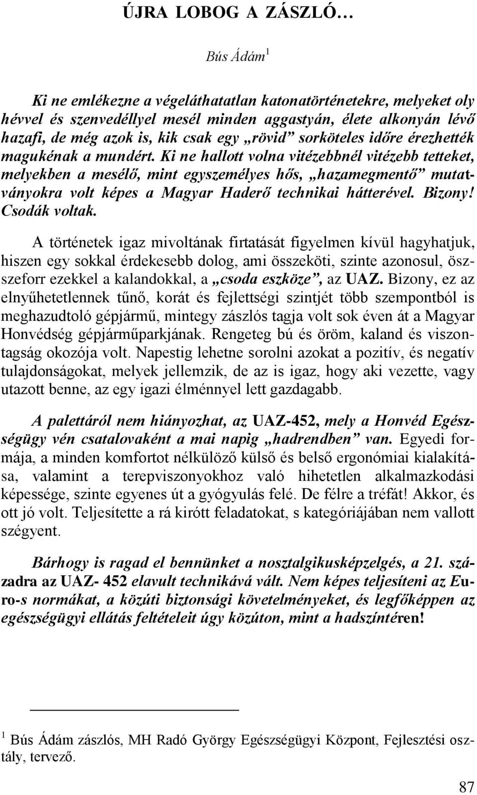 Ki ne hallott volna vitézebbnél vitézebb tetteket, melyekben a mesélő, mint egyszemélyes hős, hazamegmentő mutatványokra volt képes a Magyar Haderő technikai hátterével. Bizony! Csodák voltak.