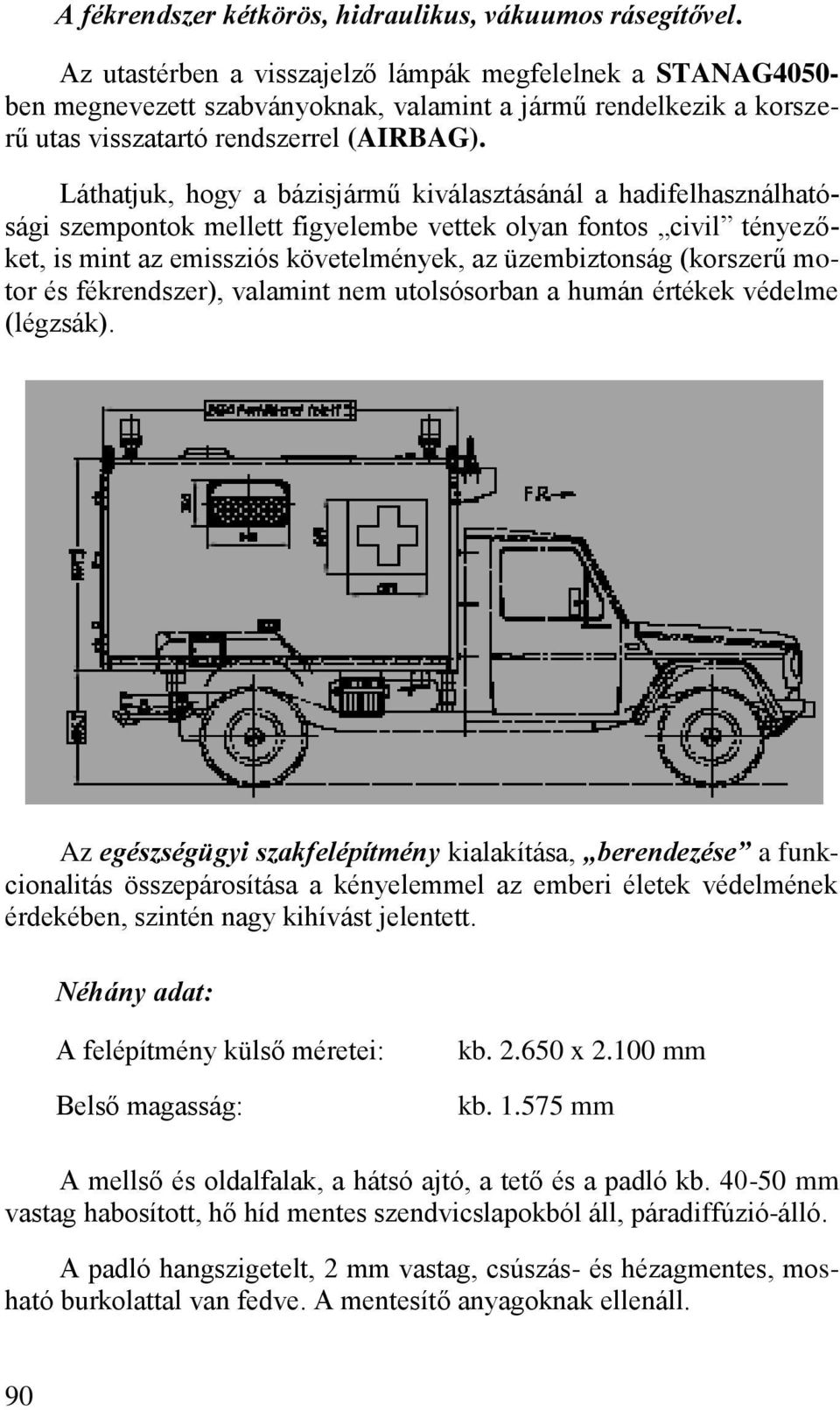 Láthatjuk, hogy a bázisjármű kiválasztásánál a hadifelhasználhatósági szempontok mellett figyelembe vettek olyan fontos civil tényezőket, is mint az emissziós követelmények, az üzembiztonság