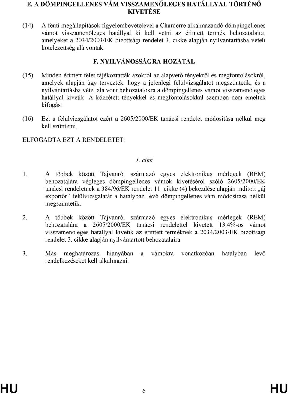 NYILVÁNOSSÁGRA HOZATAL (15) Minden érintett felet tájékoztatták azokról az alapvető tényekről és megfontolásokról, amelyek alapján úgy tervezték, hogy a jelenlegi felülvizsgálatot megszüntetik, és a