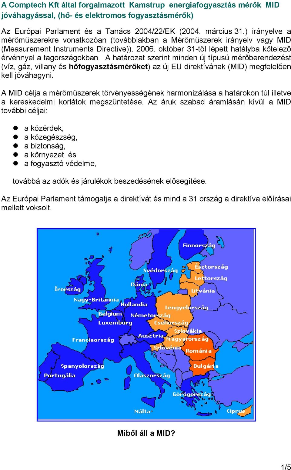 A határozat szerint minden új típusú mérőberendezést (víz, gáz, villany és hőfogyasztásmérőket) az új EU direktívának (MID) megfelelően kell jóváhagyni.