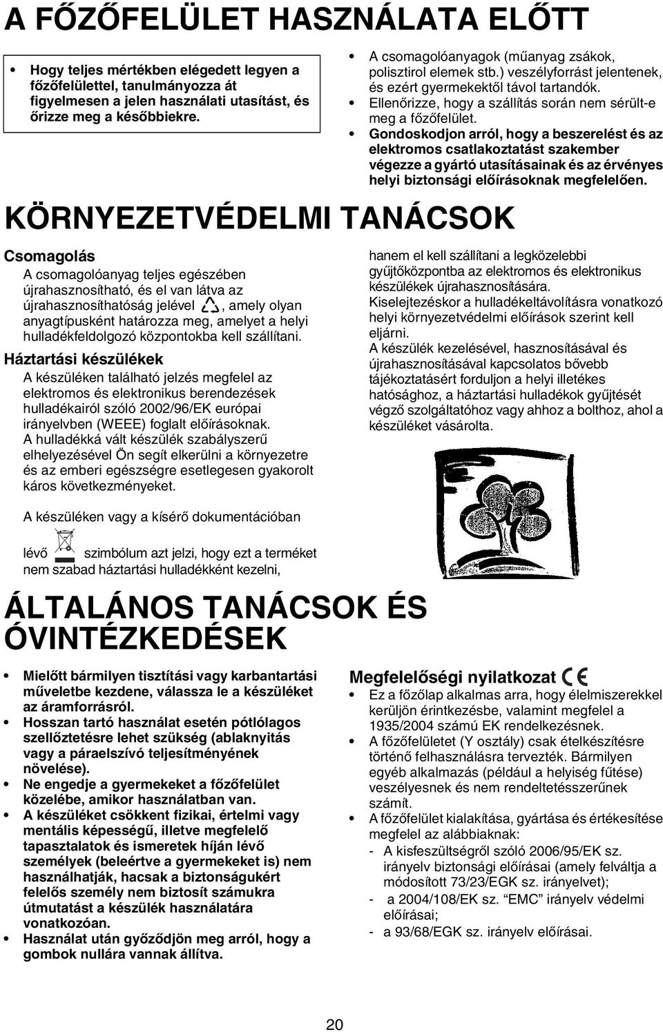 Gondoskodjon arról, hogy a beszerelést és az elektromos csatlakoztatást szakember végezze a gyártó utasításainak és az érvényes helyi biztonsági előírásoknak megfelelően.