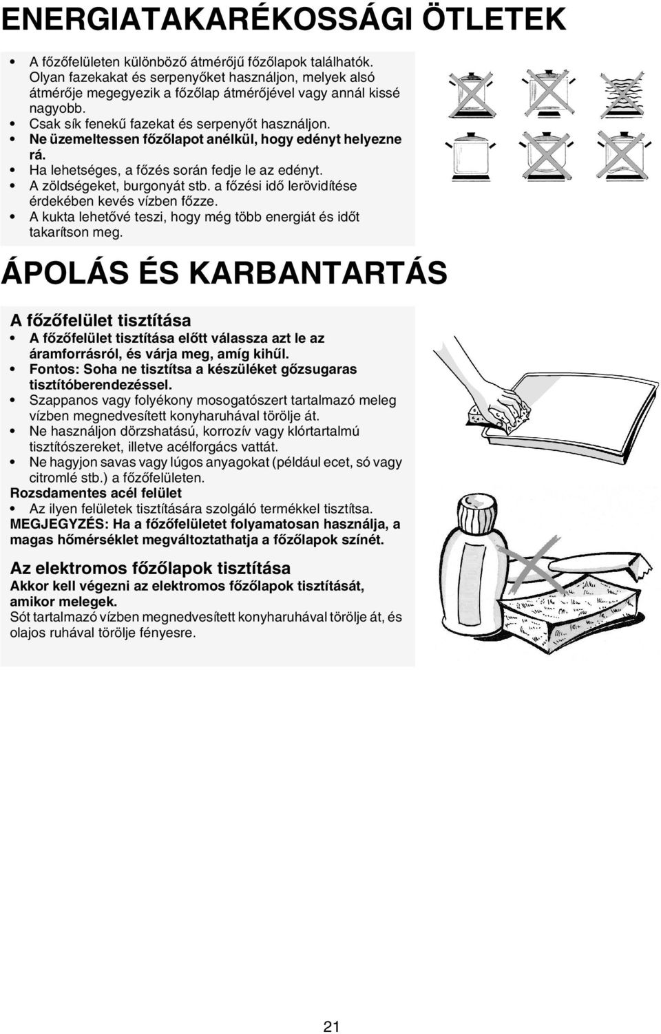 Ne üzemeltessen főzőlapot anélkül, hogy edényt helyezne rá. Ha lehetséges, a főzés során fedje le az edényt. A zöldségeket, burgonyát stb. a főzési idő lerövidítése érdekében kevés vízben főzze.