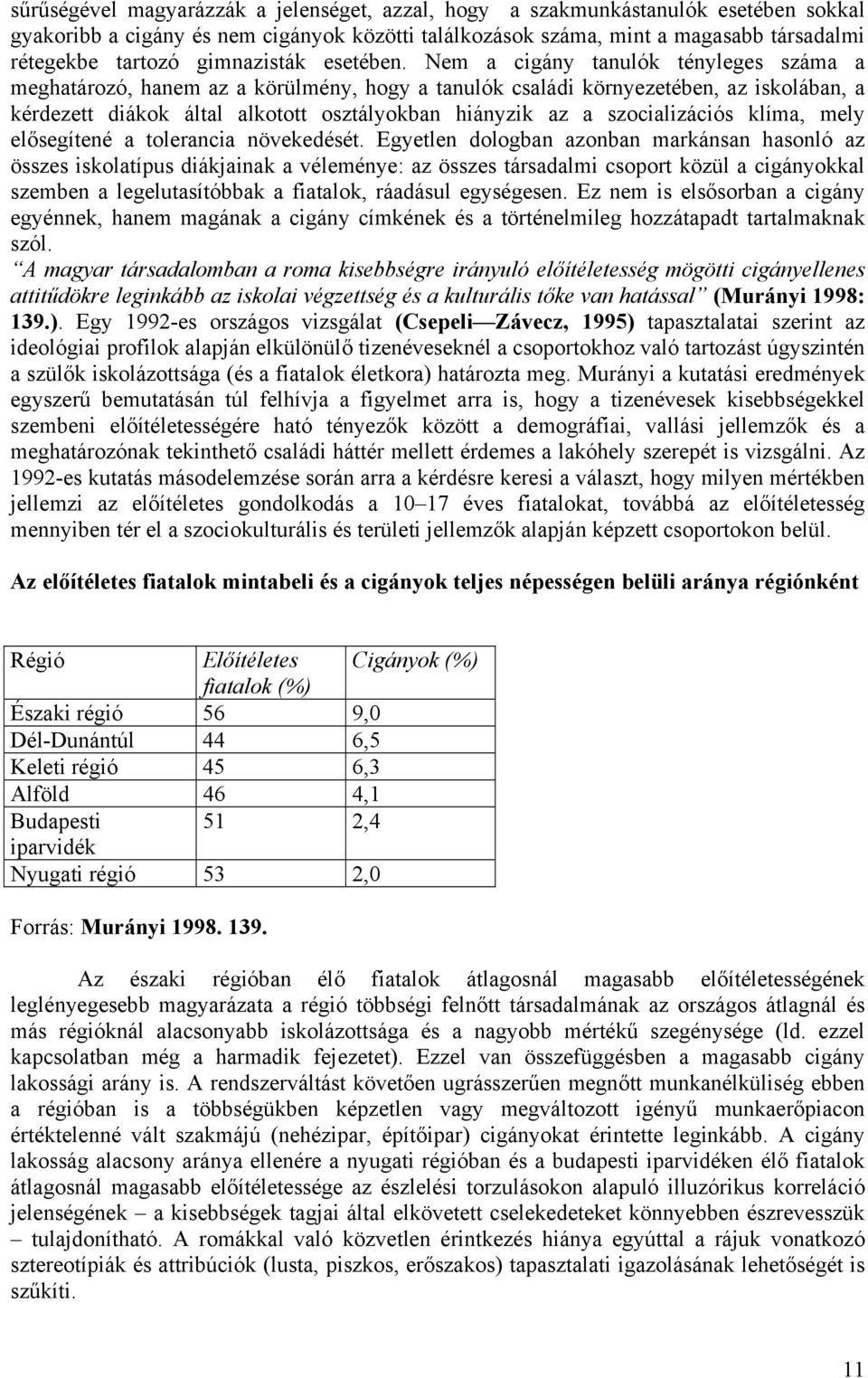 Nem a cigány tanulók tényleges száma a meghatározó, hanem az a körülmény, hogy a tanulók családi környezetében, az iskolában, a kérdezett diákok által alkotott osztályokban hiányzik az a