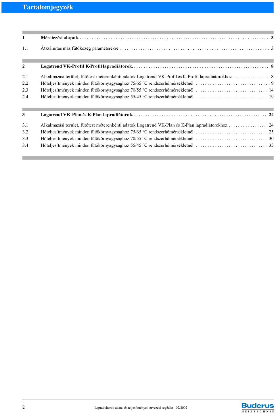 1 Alkalmazási terület, fűtőtest méterenkénti adatok V és okhoz.... 24 3.2 Hőteljesítmények minden fűtőkörnyagysághoz 75/65 C rendszerhőmérsékletnél.... 25 3.