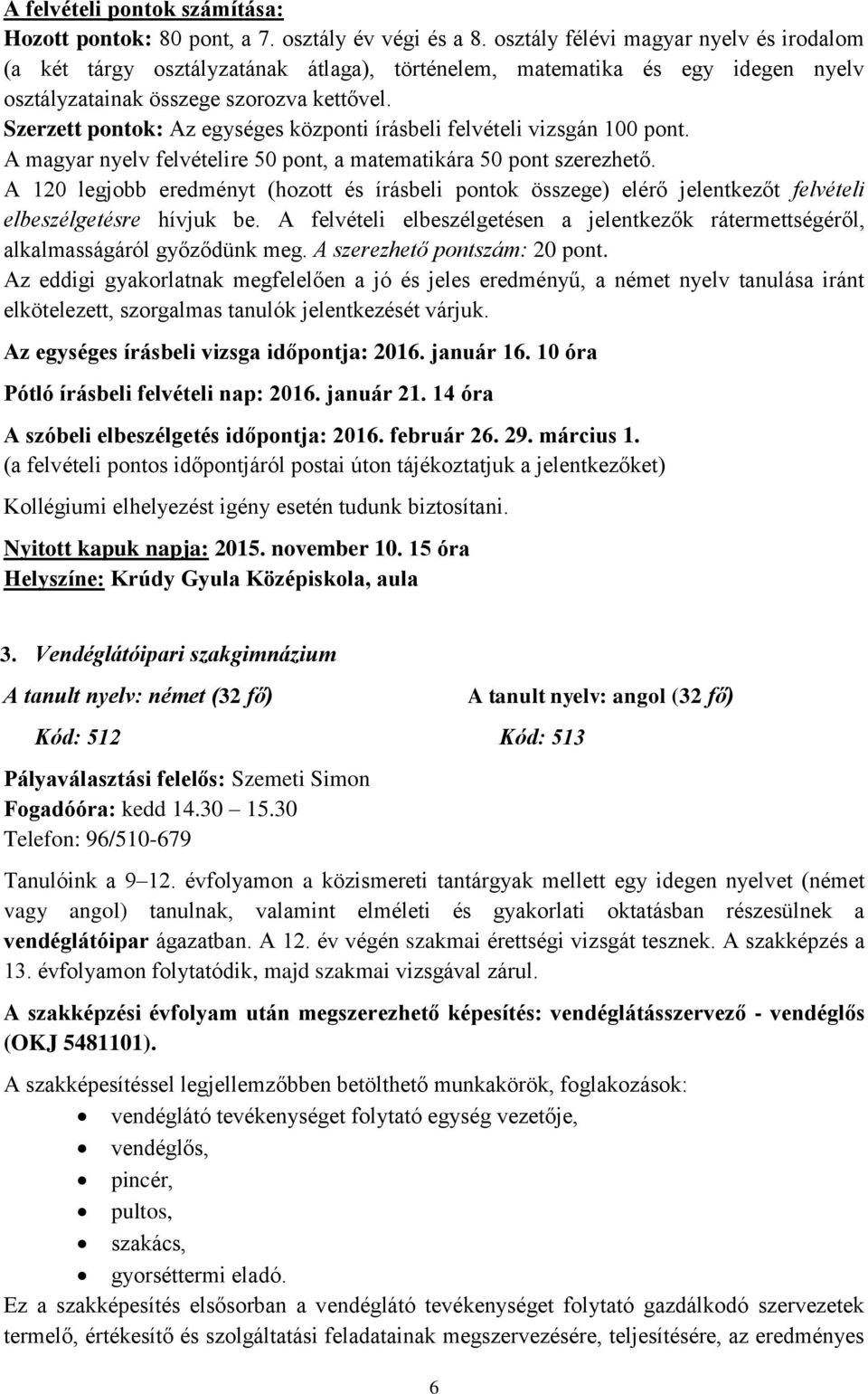 Szerzett pontok: Az egységes központi írásbeli felvételi vizsgán 100 pont. A magyar nyelv felvételire 50 pont, a matematikára 50 pont szerezhető.