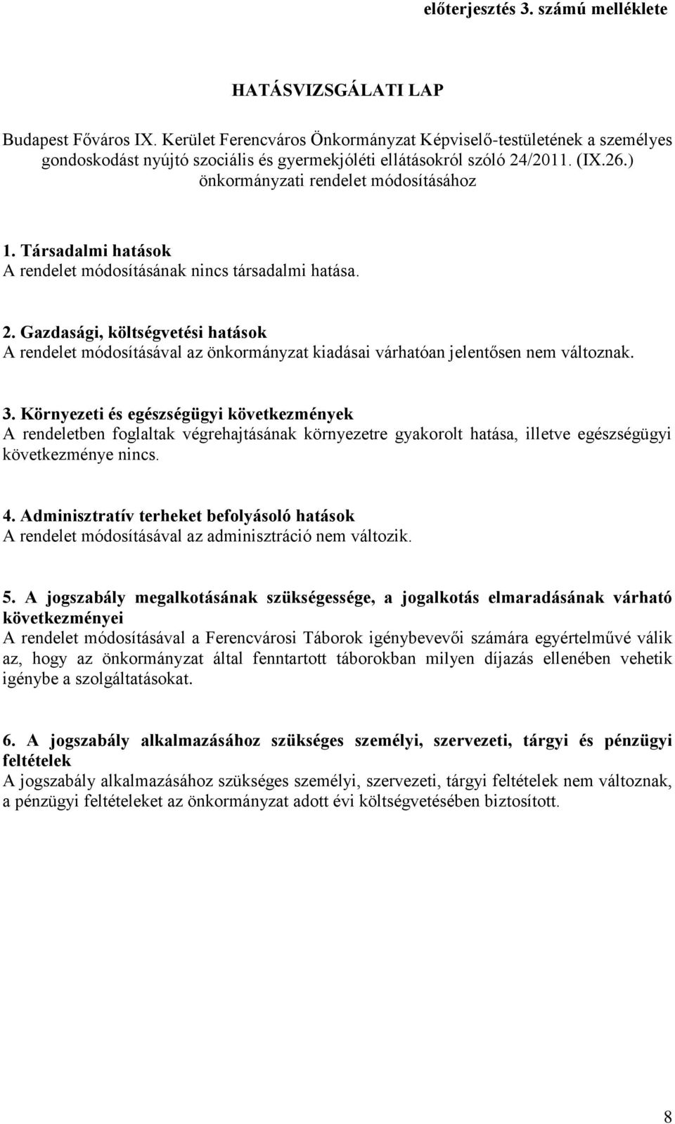 Társadalmi hatások A rendelet módosításának nincs társadalmi hatása. 2. Gazdasági, költségvetési hatások A rendelet módosításával az önkormányzat kiadásai várhatóan jelentősen nem változnak. 3.