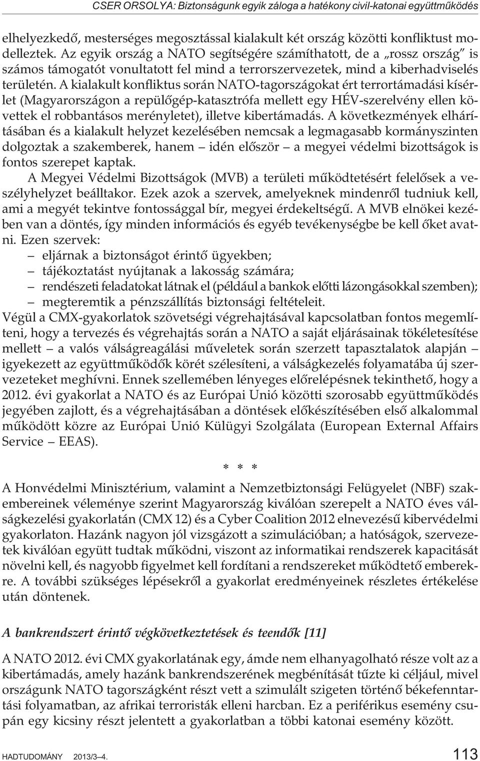 A kialakult konfliktus során NATO-tagországokat ért terrortámadási kísérlet (Magyarországon a repülõgép-katasztrófa mellett egy HÉV-szerelvény ellen követtek el robbantásos merényletet), illetve