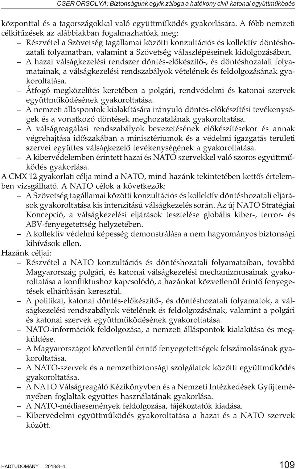 kidolgozásában. A hazai válságkezelési rendszer döntés-elõkészítõ-, és döntéshozatali folyamatainak, a válságkezelési rendszabályok vételének és feldolgozásának gyakoroltatása.