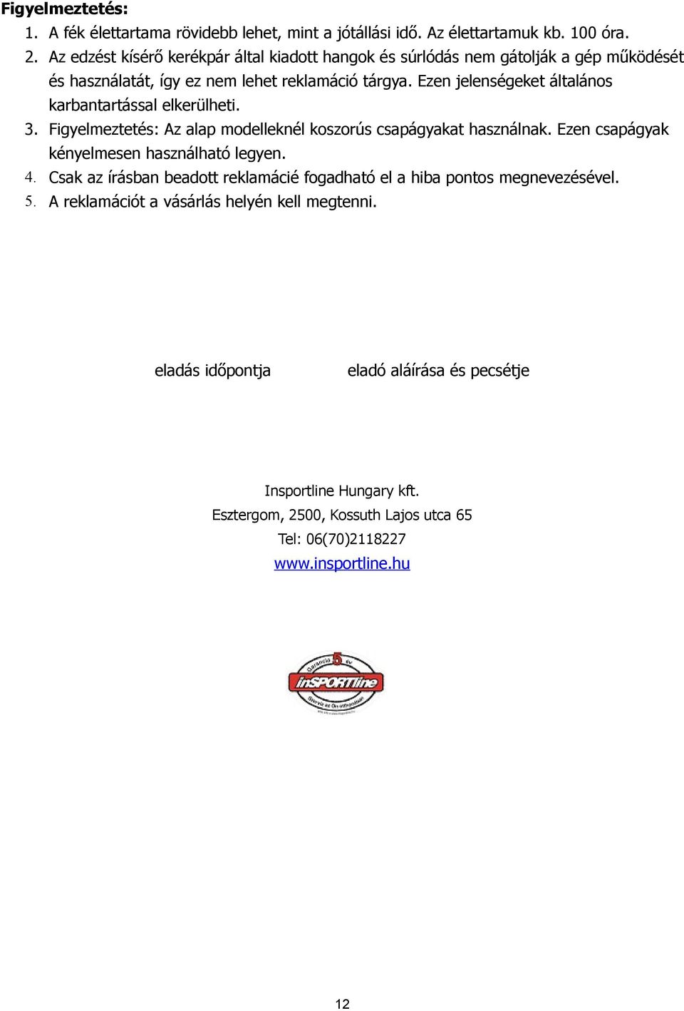 Ezen jelenségeket általános karbantartással elkerülheti. 3. Figyelmeztetés: Az alap modelleknél koszorús csapágyakat használnak. Ezen csapágyak kényelmesen használható legyen.